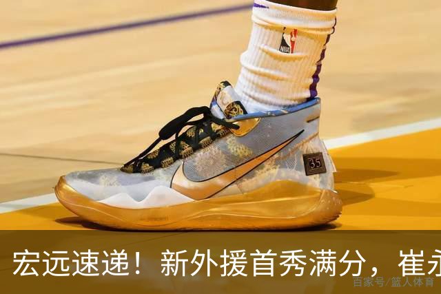 宏远速递！新外援首秀满分，崔永熙重回巅峰，张皓嘉被弃用