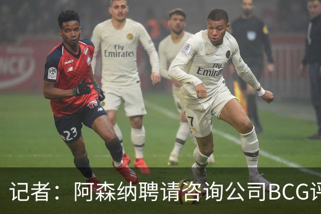 记者：阿森纳聘请咨询公司BCG评估运营，可能进行成本削减